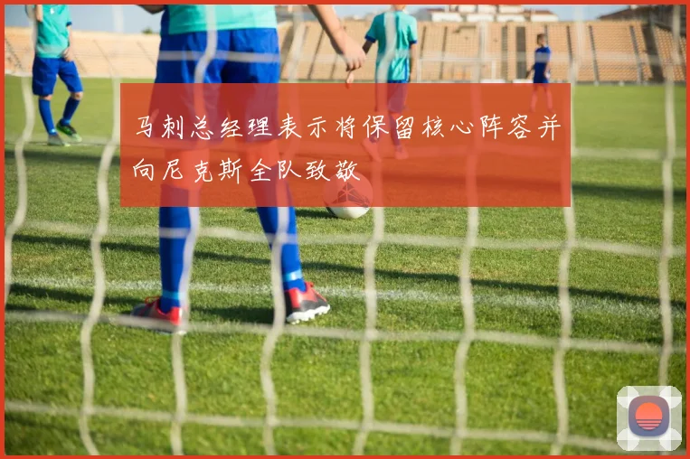 马刺总经理表示将保留核心阵容并向尼克斯全队致敬