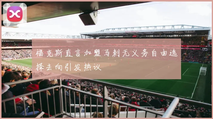 福克斯直言加盟马刺无义务自由选择去向引发热议