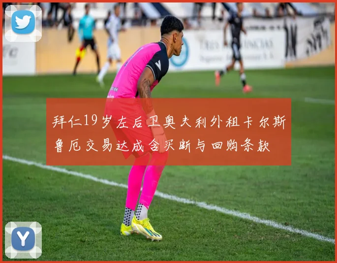 拜仁19岁左后卫奥夫利外租卡尔斯鲁厄交易达成含买断与回购条款
