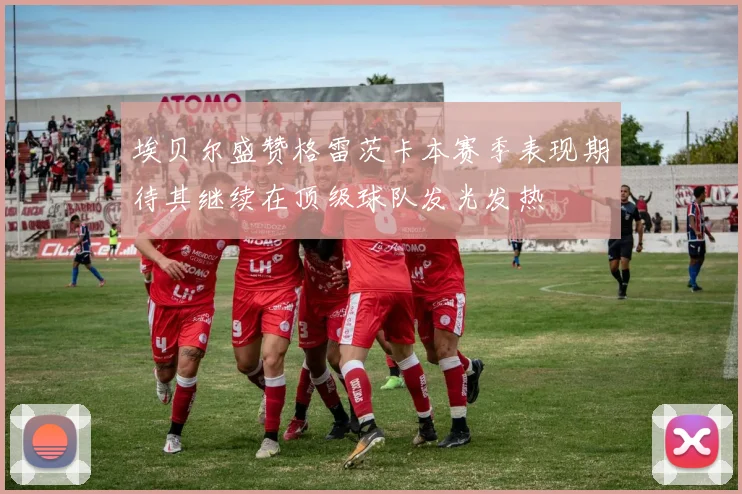 埃贝尔盛赞格雷茨卡本赛季表现期待其继续在顶级球队发光发热
