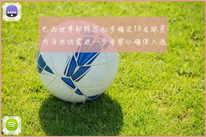 巴西世界杯阵容初步确定18名球员内马尔仍需进一步考察以确保入选