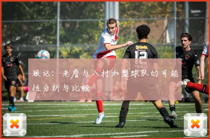 狼记：老詹与八村加盟球队的可能性分析与比较