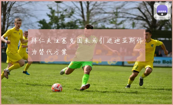 拜仁关注塞克国米或引进迪亚斯作为替代方案