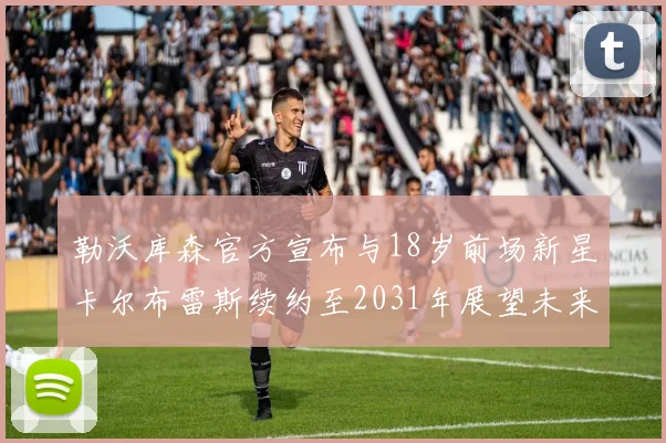 勒沃库森官方宣布与18岁前场新星卡尔布雷斯续约至2031年展望未来