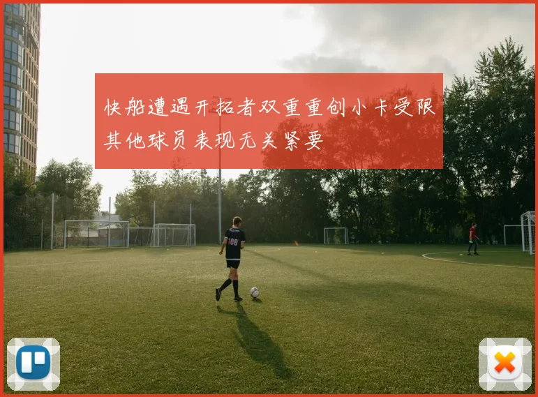 快船遭遇开拓者双重重创小卡受限其他球员表现无关紧要